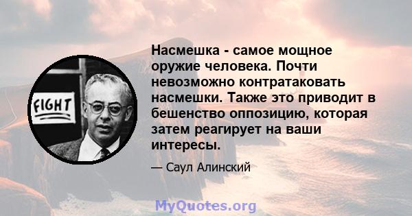 Насмешка - самое мощное оружие человека. Почти невозможно контратаковать насмешки. Также это приводит в бешенство оппозицию, которая затем реагирует на ваши интересы.