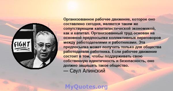 Организованное рабочее движение, которое оно составлено сегодня, является таким же сопутствующим капиталистической экономикой, как и капитал. Организованный труд основан на основной предпосылке коллективных переговоров