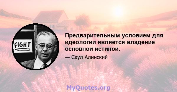 Предварительным условием для идеологии является владение основной истиной.