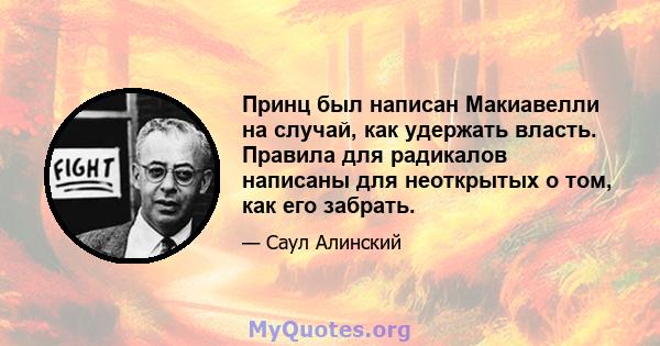 Принц был написан Макиавелли на случай, как удержать власть. Правила для радикалов написаны для неоткрытых о том, как его забрать.