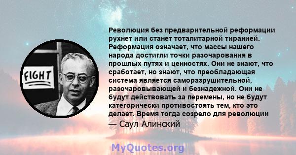 Революция без предварительной реформации рухнет или станет тоталитарной тиранией. Реформация означает, что массы нашего народа достигли точки разочарования в прошлых путях и ценностях. Они не знают, что сработает, но