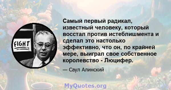 Самый первый радикал, известный человеку, который восстал против истеблишмента и сделал это настолько эффективно, что он, по крайней мере, выиграл свое собственное королевство - Люцифер.