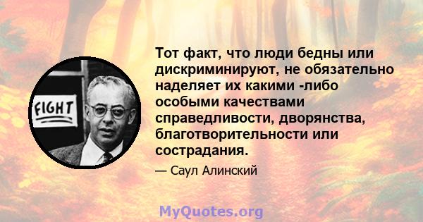 Тот факт, что люди бедны или дискриминируют, не обязательно наделяет их какими -либо особыми качествами справедливости, дворянства, благотворительности или сострадания.