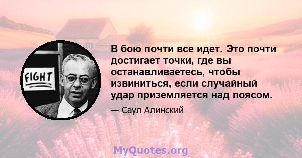 В бою почти все идет. Это почти достигает точки, где вы останавливаетесь, чтобы извиниться, если случайный удар приземляется над поясом.