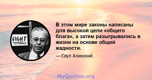 В этом мире законы написаны для высокой цели «общего блага», а затем разыгрывались в жизни на основе общей жадности.