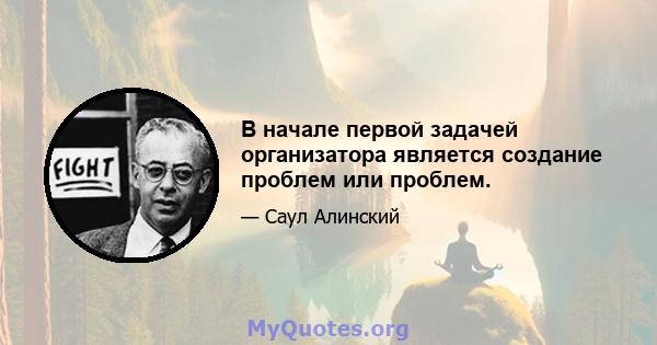 В начале первой задачей организатора является создание проблем или проблем.