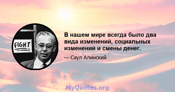 В нашем мире всегда было два вида изменений, социальных изменений и смены денег.