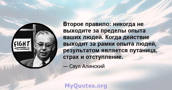 Второе правило: никогда не выходите за пределы опыта ваших людей. Когда действие выходит за рамки опыта людей, результатом является путаница, страх и отступление.