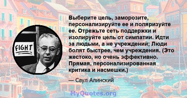 Выберите цель, заморозите, персонализируйте ее и поляризуйте ее. Отрежьте сеть поддержки и изолируйте цель от симпатии. Идти за людьми, а не учреждений; Люди болят быстрее, чем учреждения. (Это жестоко, но очень