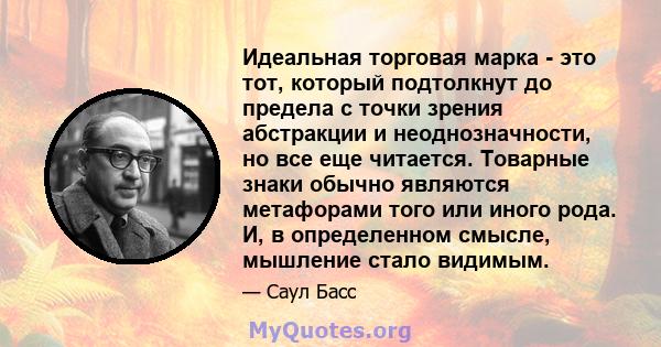 Идеальная торговая марка - это тот, который подтолкнут до предела с точки зрения абстракции и неоднозначности, но все еще читается. Товарные знаки обычно являются метафорами того или иного рода. И, в определенном