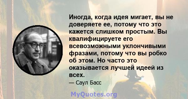 Иногда, когда идея мигает, вы не доверяете ее, потому что это кажется слишком простым. Вы квалифицируете его всевозможными уклончивыми фразами, потому что вы робко об этом. Но часто это оказывается лучшей идеей из всех.