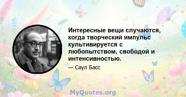 Интересные вещи случаются, когда творческий импульс культивируется с любопытством, свободой и интенсивностью.