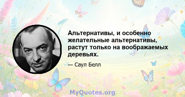 Альтернативы, и особенно желательные альтернативы, растут только на воображаемых деревьях.