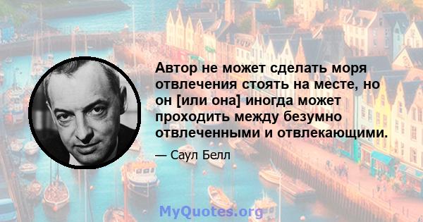 Автор не может сделать моря отвлечения стоять на месте, но он [или она] иногда может проходить между безумно отвлеченными и отвлекающими.