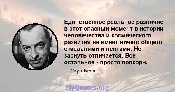 Единственное реальное различие в этот опасный момент в истории человечества и космического развития не имеет ничего общего с медалями и лентами. Не заснуть отличается. Все остальное - просто попкорн.