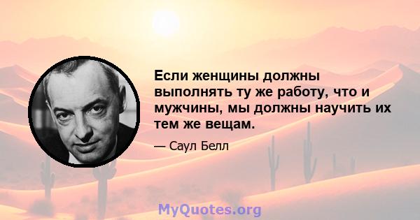 Если женщины должны выполнять ту же работу, что и мужчины, мы должны научить их тем же вещам.