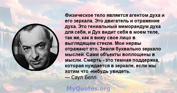 Физическое тело является агентом духа и его зеркала. Это двигатель и отражение духа. Это гениальный меморандум духа для себя, и Дух видит себя в моем теле, так же, как я вижу свое лицо в выглядящем стекле. Мои нервы