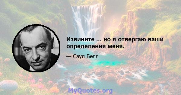 Извините ... но я отвергаю ваши определения меня.