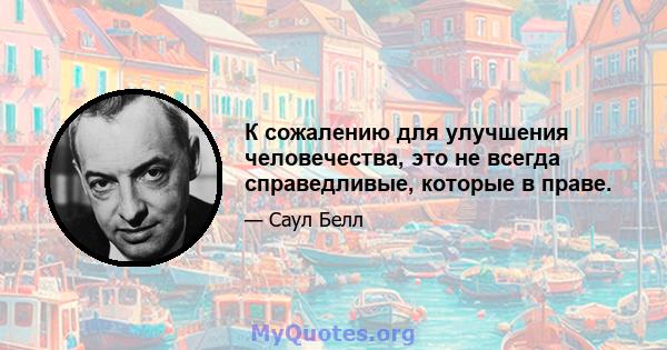 К сожалению для улучшения человечества, это не всегда справедливые, которые в праве.