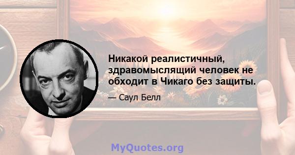 Никакой реалистичный, здравомыслящий человек не обходит в Чикаго без защиты.