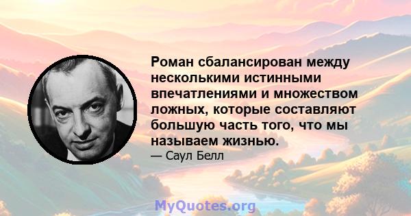 Роман сбалансирован между несколькими истинными впечатлениями и множеством ложных, которые составляют большую часть того, что мы называем жизнью.