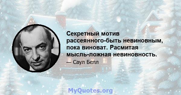 Секретный мотив рассеянного-быть невиновным, пока виноват. Расмитая мысль-ложная невиновность.