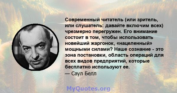 Современный читатель (или зритель, или слушатель: давайте включим всех) чрезмерно перегружен. Его внимание состоит в том, чтобы использовать новейший жаргонок, «нацеленный» мощными силами? Наше сознание - это зона