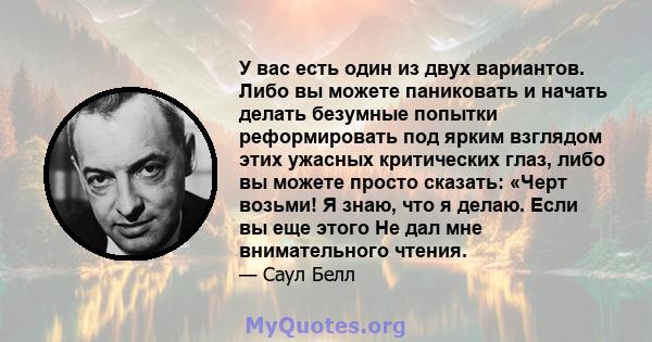 У вас есть один из двух вариантов. Либо вы можете паниковать и начать делать безумные попытки реформировать под ярким взглядом этих ужасных критических глаз, либо вы можете просто сказать: «Черт возьми! Я знаю, что я