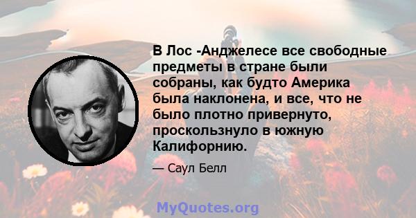 В Лос -Анджелесе все свободные предметы в стране были собраны, как будто Америка была наклонена, и все, что не было плотно привернуто, проскользнуло в южную Калифорнию.