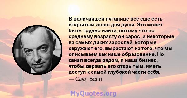 В величайшей путанице все еще есть открытый канал для души. Это может быть трудно найти, потому что по среднему возрасту он зарос, и некоторые из самых диких зарослей, которые окружают его, вырастают из того, что мы