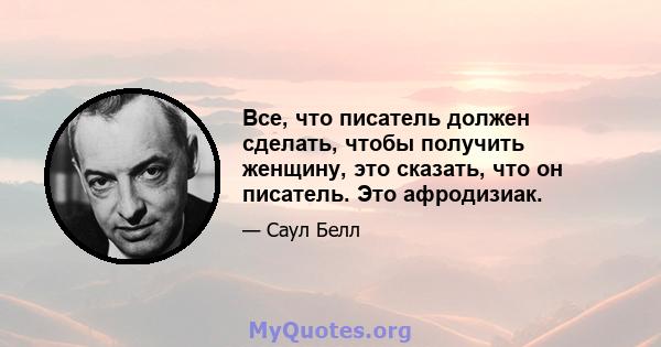 Все, что писатель должен сделать, чтобы получить женщину, это сказать, что он писатель. Это афродизиак.