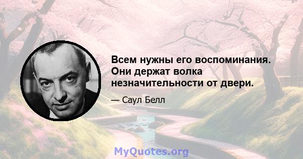 Всем нужны его воспоминания. Они держат волка незначительности от двери.