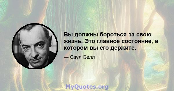 Вы должны бороться за свою жизнь. Это главное состояние, в котором вы его держите.