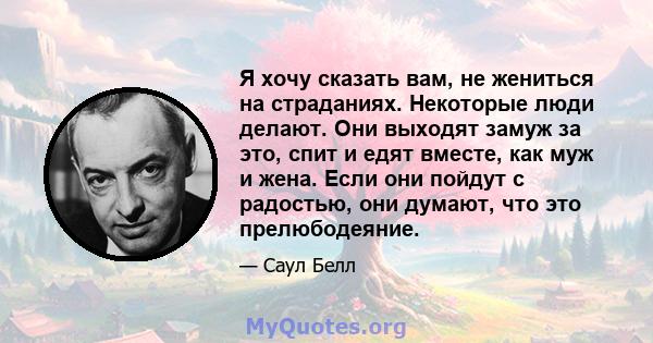 Я хочу сказать вам, не жениться на страданиях. Некоторые люди делают. Они выходят замуж за это, спит и едят вместе, как муж и жена. Если они пойдут с радостью, они думают, что это прелюбодеяние.