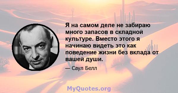 Я на самом деле не забираю много запасов в складной культуре. Вместо этого я начинаю видеть это как поведение жизни без вклада от вашей души.