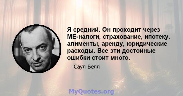 Я средний. Он проходит через ME-налоги, страхование, ипотеку, алименты, аренду, юридические расходы. Все эти достойные ошибки стоит много.