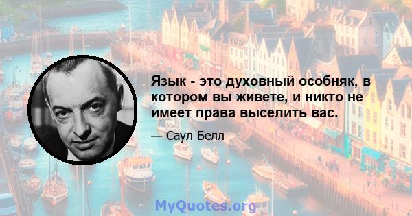 Язык - это духовный особняк, в котором вы живете, и никто не имеет права выселить вас.