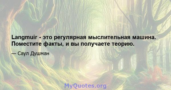 Langmuir - это регулярная мыслительная машина. Поместите факты, и вы получаете теорию.