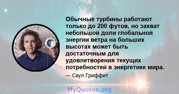 Обычные турбины работают только до 200 футов, но захват небольшой доли глобальной энергии ветра на больших высотах может быть достаточным для удовлетворения текущих потребностей в энергетике мира.