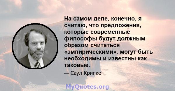 На самом деле, конечно, я считаю, что предложения, которые современные философы будут должным образом считаться «эмпирическими», могут быть необходимы и известны как таковые.