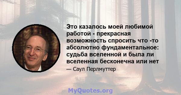 Это казалось моей любимой работой - прекрасная возможность спросить что -то абсолютно фундаментальное: судьба вселенной и была ли вселенная бесконечна или нет