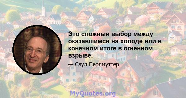 Это сложный выбор между оказавшимся на холоде или в конечном итоге в огненном взрыве.