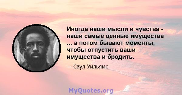 Иногда наши мысли и чувства - наши самые ценные имущества ... а потом бывают моменты, чтобы отпустить ваши имущества и бродить.