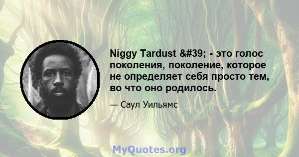 Niggy Tardust ' - это голос поколения, поколение, которое не определяет себя просто тем, во что оно родилось.