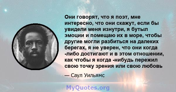 Они говорят, что я поэт, мне интересно, что они скажут, если бы увидели меня изнутри, я бутыл эмоции и помещаю их в море, чтобы другие могли разбиться на далеких берегах, я не уверен, что они когда -либо достигают и в