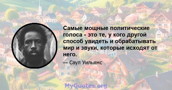 Самые мощные политические голоса - это те, у кого другой способ увидеть и обрабатывать мир и звуки, которые исходят от него.