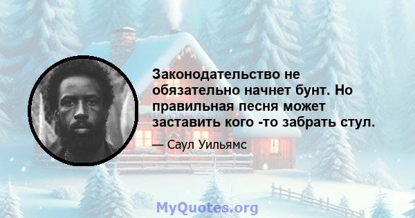 Законодательство не обязательно начнет бунт. Но правильная песня может заставить кого -то забрать стул.