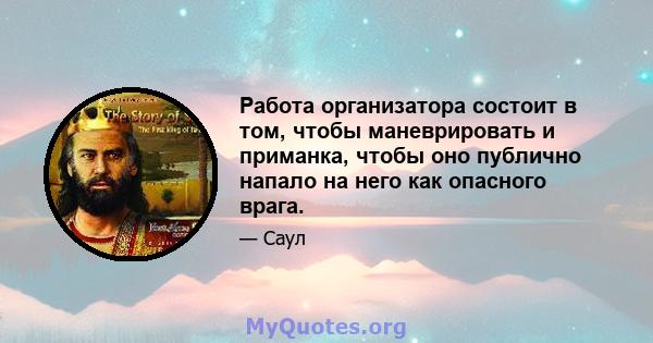 Работа организатора состоит в том, чтобы маневрировать и приманка, чтобы оно публично напало на него как опасного врага.