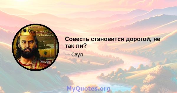 Совесть становится дорогой, не так ли?