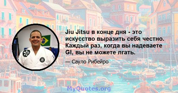 Jiu Jitsu в конце дня - это искусство выразить себя честно. Каждый раз, когда вы надеваете GI, вы не можете лгать.